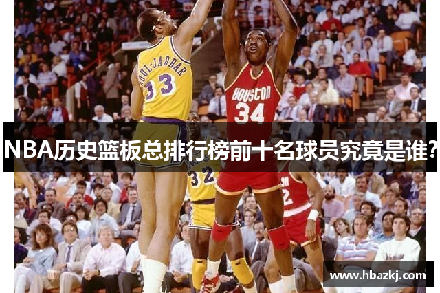 NBA历史篮板总排行榜前十名球员究竟是谁？