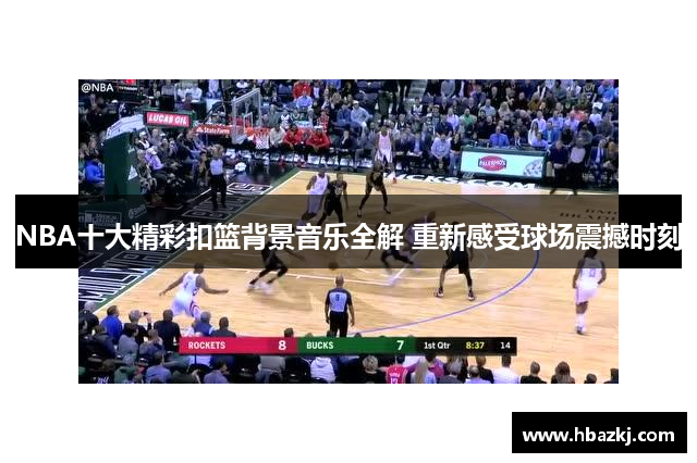 NBA十大精彩扣篮背景音乐全解 重新感受球场震撼时刻