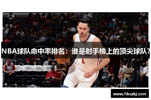 NBA球队命中率排名：谁是射手榜上的顶尖球队？