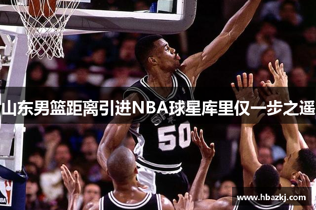 山东男篮距离引进NBA球星库里仅一步之遥