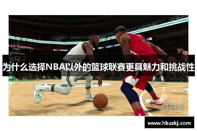 为什么选择NBA以外的篮球联赛更具魅力和挑战性