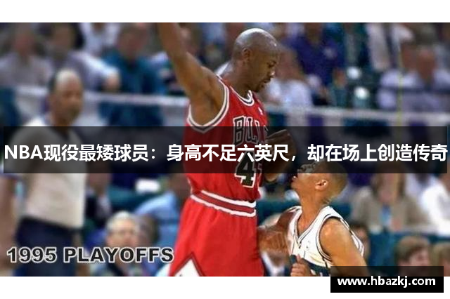 NBA现役最矮球员：身高不足六英尺，却在场上创造传奇