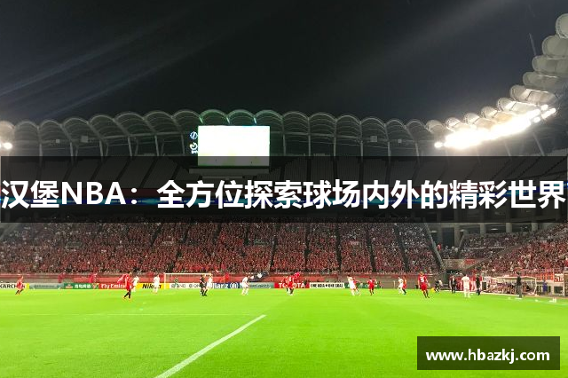 汉堡NBA：全方位探索球场内外的精彩世界