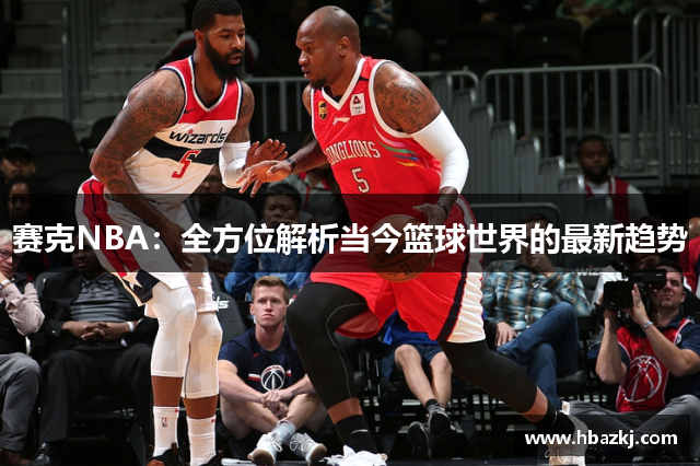 赛克NBA：全方位解析当今篮球世界的最新趋势