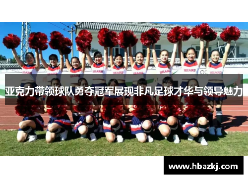 亚克力带领球队勇夺冠军展现非凡足球才华与领导魅力