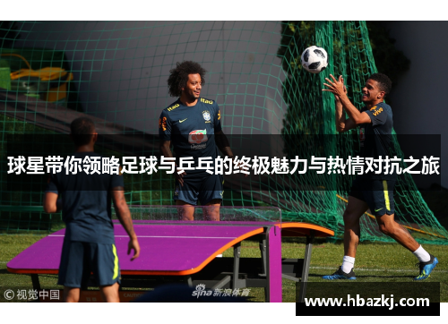 球星带你领略足球与乒乓的终极魅力与热情对抗之旅