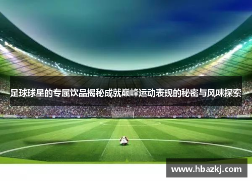 足球球星的专属饮品揭秘成就巅峰运动表现的秘密与风味探索
