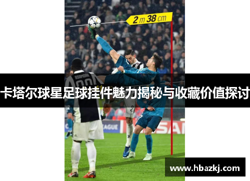 卡塔尔球星足球挂件魅力揭秘与收藏价值探讨