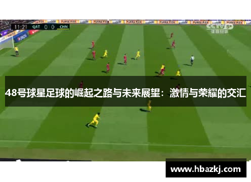 48号球星足球的崛起之路与未来展望：激情与荣耀的交汇