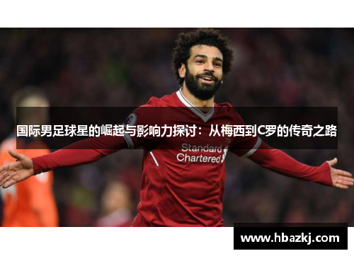 国际男足球星的崛起与影响力探讨：从梅西到C罗的传奇之路