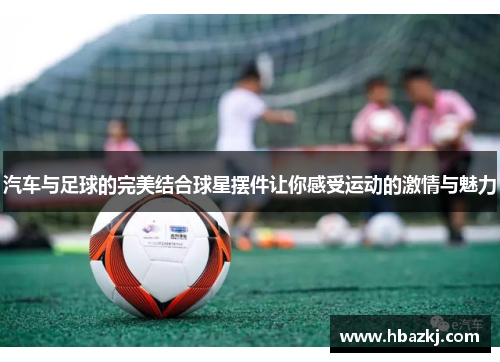 汽车与足球的完美结合球星摆件让你感受运动的激情与魅力