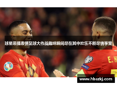 球星恶搞表情足球大作战趣味瞬间尽在其中欢乐不断尽情享受