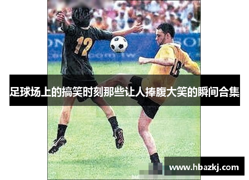 足球场上的搞笑时刻那些让人捧腹大笑的瞬间合集