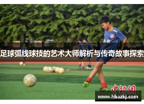 足球弧线球技的艺术大师解析与传奇故事探索