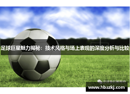 足球巨星魅力揭秘：技术风格与场上表现的深度分析与比较