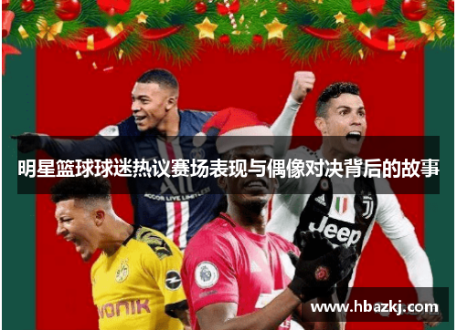明星篮球球迷热议赛场表现与偶像对决背后的故事
