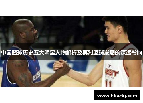 中国篮球历史五大明星人物解析及其对篮球发展的深远影响