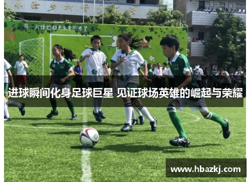 进球瞬间化身足球巨星 见证球场英雄的崛起与荣耀