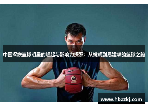 中国汉族篮球明星的崛起与影响力探索：从姚明到易建联的篮球之路