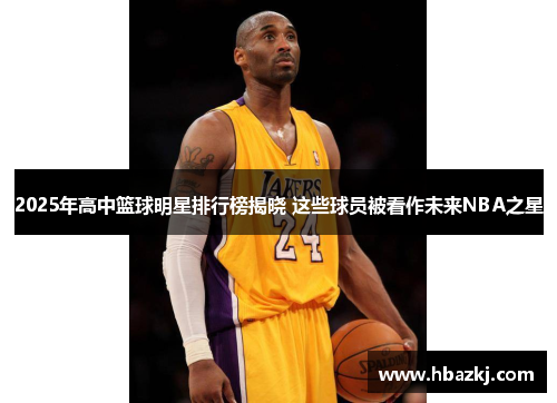 2025年高中篮球明星排行榜揭晓 这些球员被看作未来NBA之星