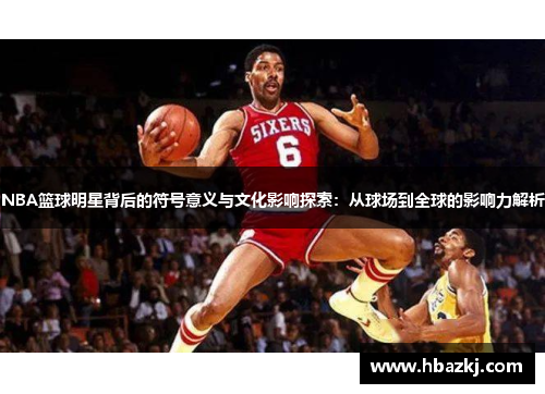 NBA篮球明星背后的符号意义与文化影响探索：从球场到全球的影响力解析