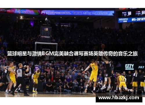 篮球明星与激情BGM完美融合谱写赛场英雄传奇的音乐之旅
