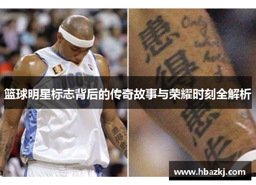 篮球明星标志背后的传奇故事与荣耀时刻全解析