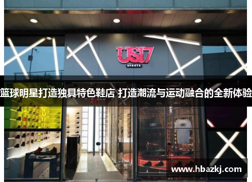 篮球明星打造独具特色鞋店 打造潮流与运动融合的全新体验